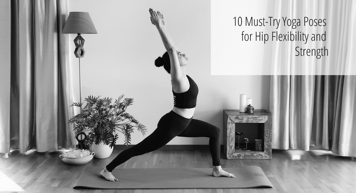 10 Must-Try Yoga Poses for Hip Flexibility and Strength