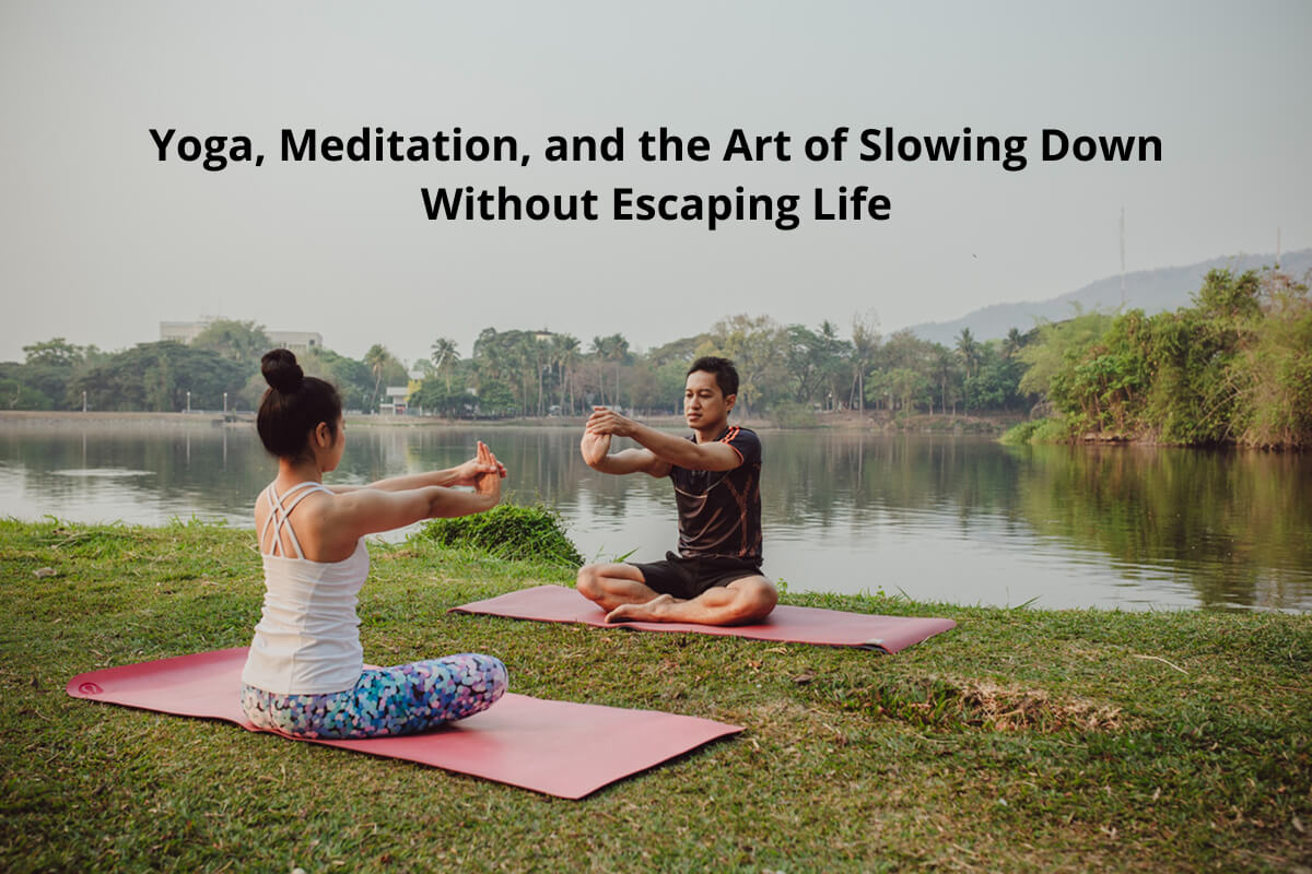 Yoga meditation slowing down without escaping life